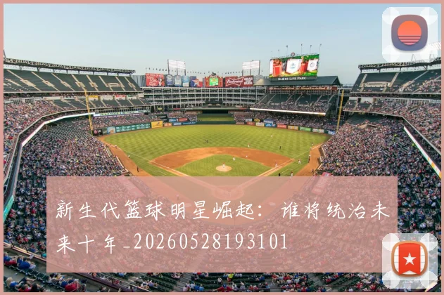 新生代篮球明星崛起：谁将统治未来十年_20260528193101