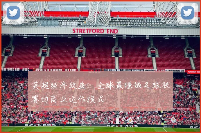 英超经济效益:全球最赚钱足球联赛的商业运作模式