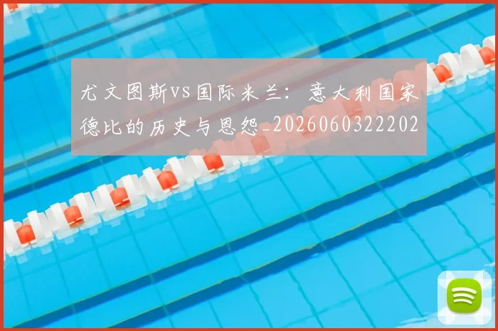 尤文图斯vs国际米兰:意大利国家德比的历史与恩怨_20260603222028