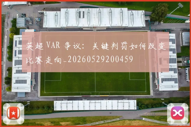 英超 VAR 争议:关键判罚如何改变比赛走向_20260529200459