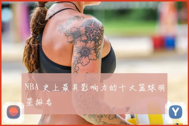 NBA 史上最具影响力的十大篮球明星排名