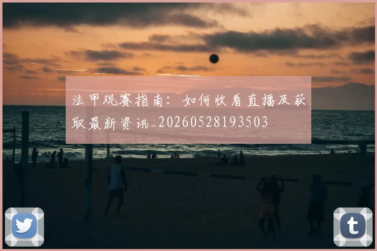 法甲观赛指南：如何收看直播及获取最新资讯_20260528193503