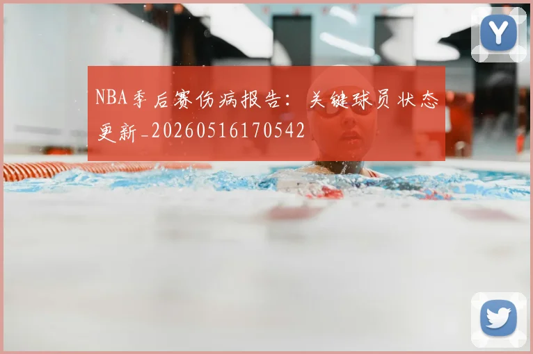 NBA季后赛伤病报告：关键球员状态更新_20260516170542