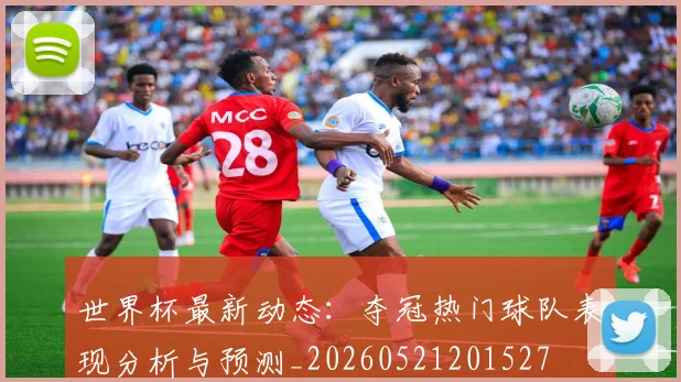 世界杯最新动态：夺冠热门球队表现分析与预测_20260521201527