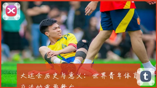 大运会历史与意义:世界青年体育交流的重要舞台