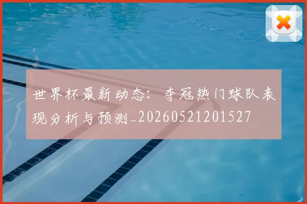 世界杯最新动态：夺冠热门球队表现分析与预测_20260521201527