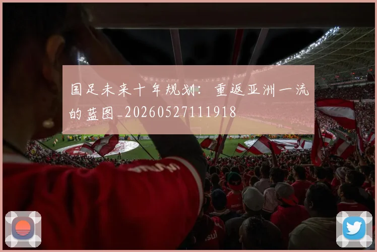 国足未来十年规划：重返亚洲一流的蓝图_20260527111918